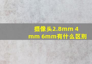 摄像头2.8mm 4mm 6mm有什么区别